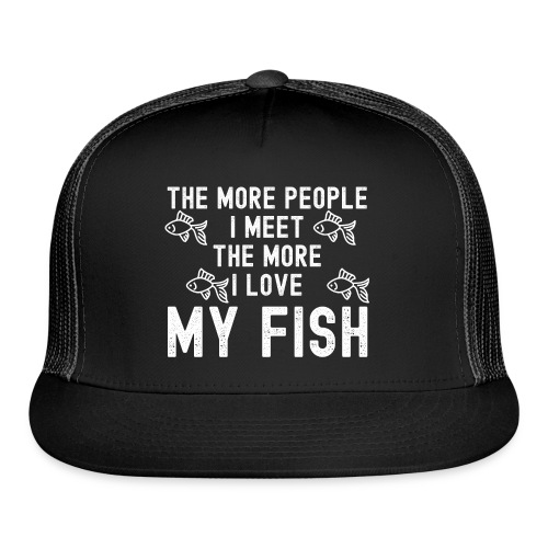 The More People I Meet The More I Love My Fish - Trucker Cap