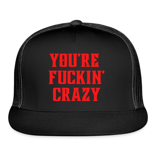 You're Fuckin' Crazy (in red letters) - Trucker Cap