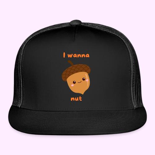 I Wanna Nut - Trucker Hat