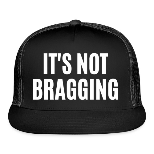 IT'S NOT BRAGGING - Trucker Cap