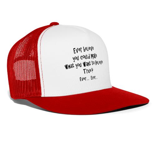 Ever believe you could make what you want ... true - Trucker Cap