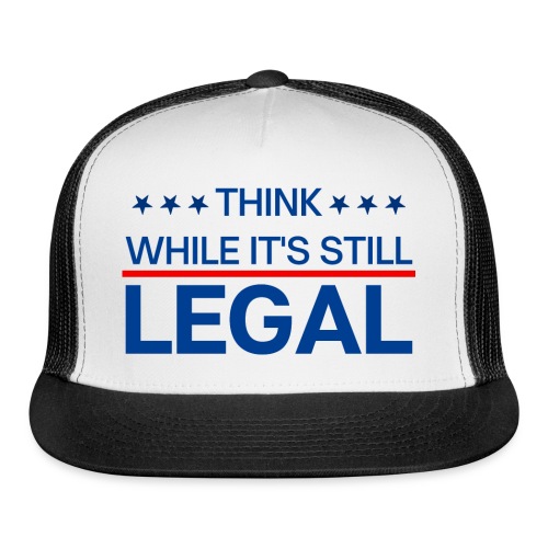THINK WHILE IT'S STILL LEGAL - Trucker Cap
