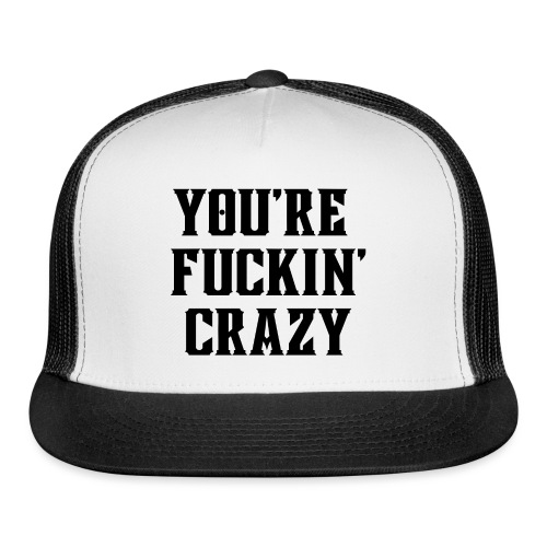 You're Fuckin' Crazy (in black letters) - Trucker Cap