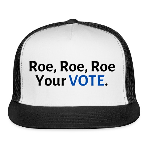 Roe, Roe, Roe Your Vote - Trucker Cap