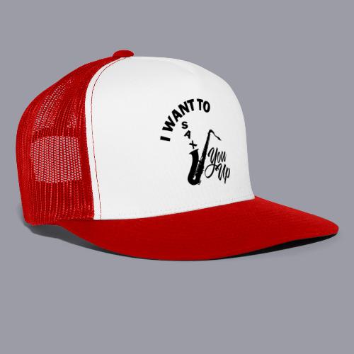 I WANT TO SAX YOU UP - Trucker Hat