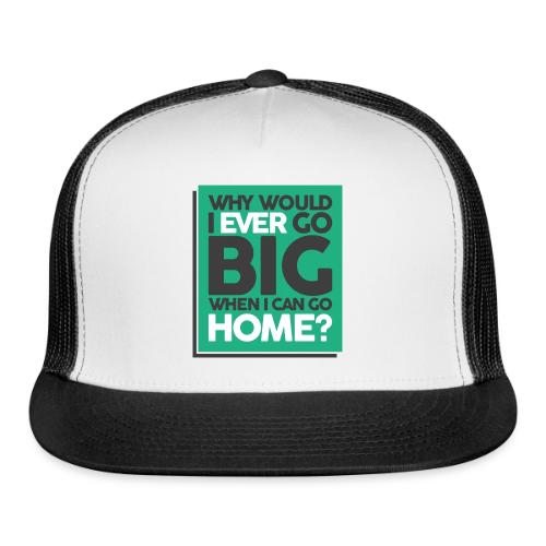 Go Big or Go Home - Trucker Hat