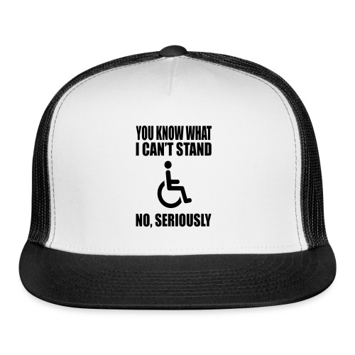 You know what i can't stand. Wheelchair humor * - Trucker Cap