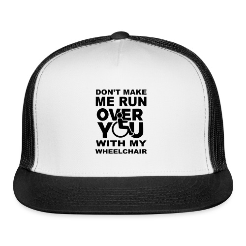Don't make me run over you with my wheelchair * - Trucker Cap