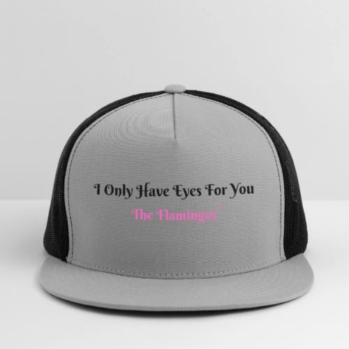 I Only Have Eyes For You - The Flamingos - Trucker Hat