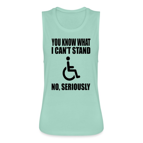 You know what i can't stand. Wheelchair humor * - Women's Flowy Muscle Tank by Bella