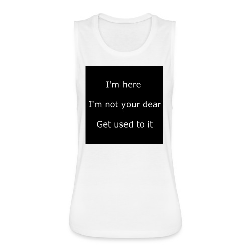 I'M HERE, I'M NOT YOUR DEAR, GET USED TO IT. - Women's Flowy Muscle Tank by Bella
