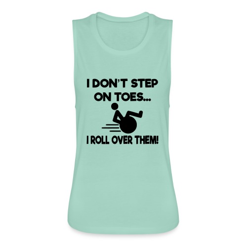 I don't step on toes i roll over with wheelchair * - Women's Flowy Muscle Tank by Bella