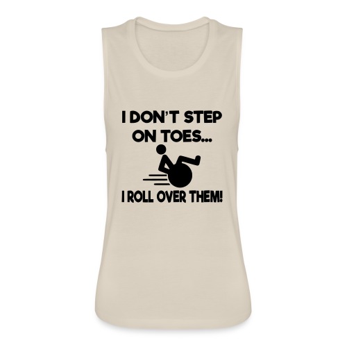 I don't step on toes i roll over with wheelchair * - Women's Flowy Muscle Tank by Bella