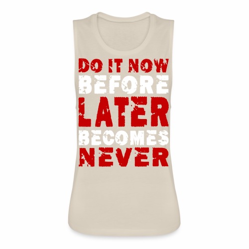 Do It Now Before Later Becomes Never Motivation - Women's Flowy Muscle Tank by Bella