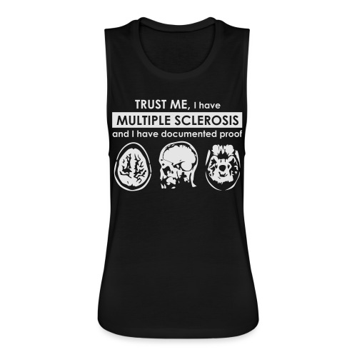 Trust me, I have Multiple Sclerosis - Women's Flowy Muscle Tank by Bella