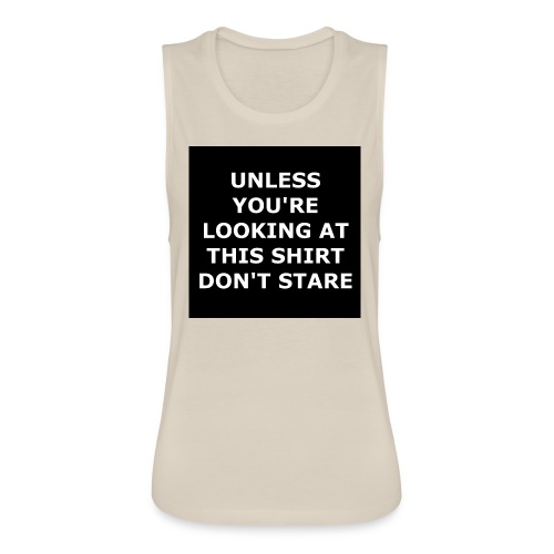 UNLESS YOU'RE LOOKING AT THIS SHIRT, DON'T STARE - Women's Flowy Muscle Tank by Bella