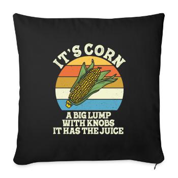 It’s Corn A Big Lump With Knobs It Has The Juice - Throw Pillow Cover 17.5” x 17.5” - black - Front