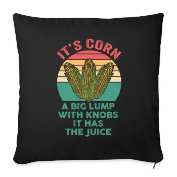 It’s Corn A Big Lump With Knobs It Has The Juice - Throw Pillow Cover 17.5” x 17.5” - black - Front