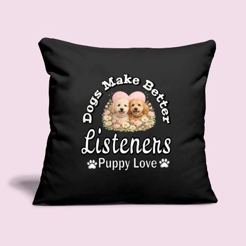 Dogs Make Better Listeners - Throw Pillow Cover 17.5” x 17.5”