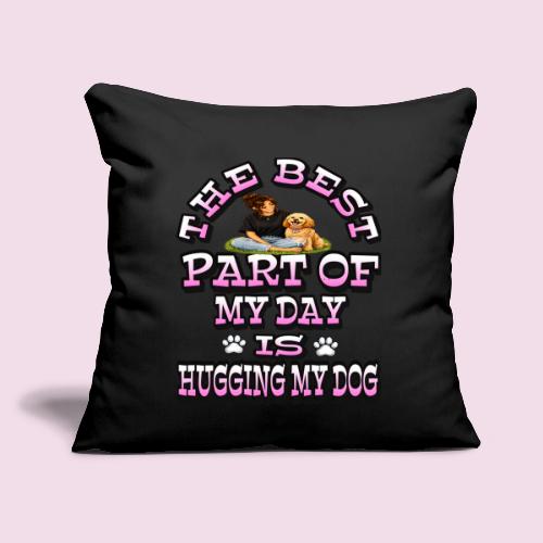 The Best Part of My Day Is Hugging My Dog - Throw Pillow Cover 17.5” x 17.5”