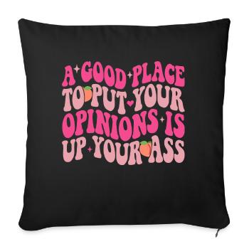 A Good Place To Put Your Opinions Is Up Your Ass - Throw Pillow Cover 17.5” x 17.5” - black - Front