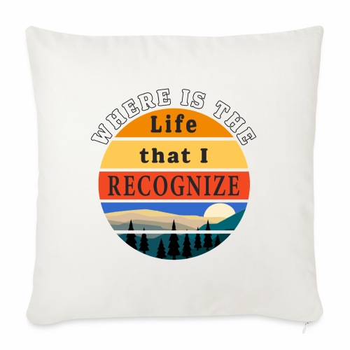 Where is the Life that I Recognize Pre Covid World - Throw Pillow Cover 17.5” x 17.5”