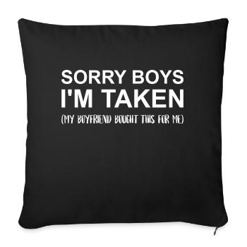 The "Sorry Boys. I'm taken. (My boyfriend bought.. - Throw Pillow Cover 17.5” x 17.5” - black - Front