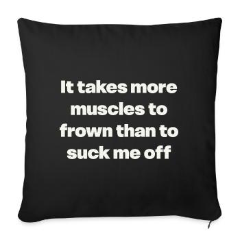 It takes more muscles to frown than to suck me off - Throw Pillow Cover 17.5” x 17.5” - black - Front