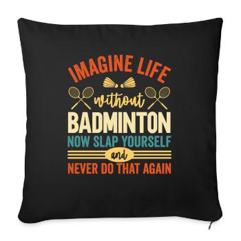 Imagine Life Without Badminton - Throw Pillow Cover 17.5” x 17.5” - black - Front
