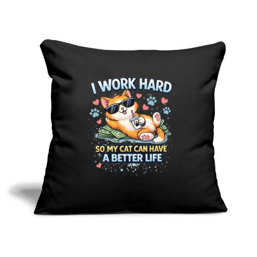 I Work Hard So My Cat Can Have a Better Life - Throw Pillow Cover 17.5” x 17.5”