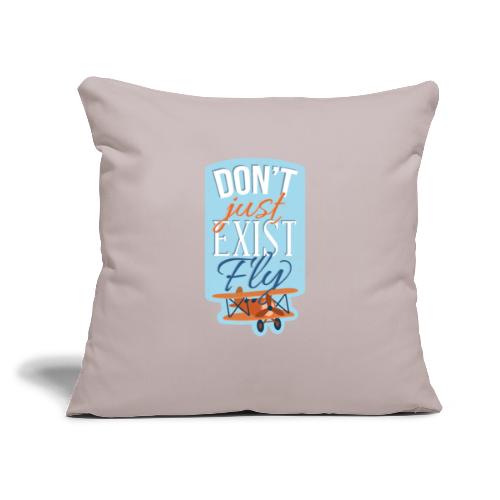 Don't just exist Fly - Throw Pillow Cover 17.5” x 17.5”