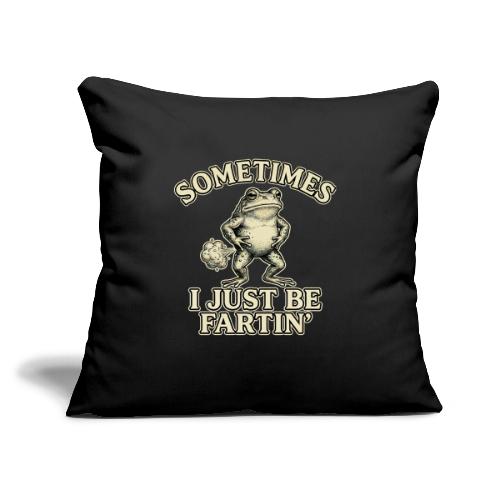 Sometimes I Just Be Fartin Funny Frog Shirt - Throw Pillow Cover 17.5” x 17.5”