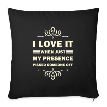 I Love It When Just My Presence Pissed Someone Off - Throw Pillow Cover 17.5” x 17.5” - black - Front