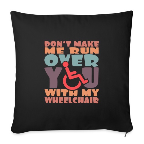 Don t make me run over you with my wheelchair * - Throw Pillow Cover 17.5” x 17.5”
