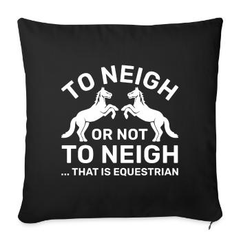 To Neigh Or Not To Neigh That Is Equestrian - Throw Pillow Cover 17.5” x 17.5” - black - Front