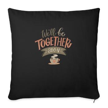 WE'LL BE TOGETHER SOON - Throw Pillow Cover 17.5” x 17.5” - black - Front