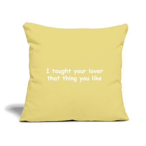 I Taught Your Lover That Thing You Like - Throw Pillow Cover 17.5” x 17.5”