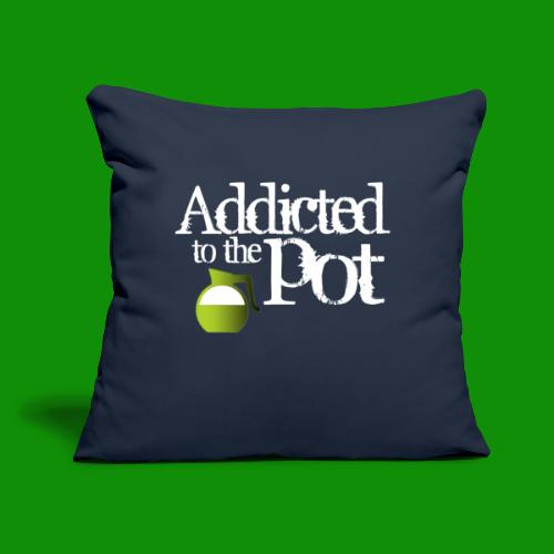 Addicted to the Pot - Throw Pillow Cover 17.5” x 17.5”