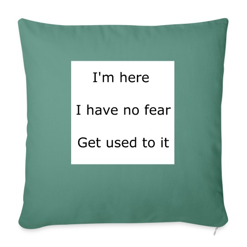 IM HERE, I HAVE NO FEAR, GET USED TO IT. - Throw Pillow Cover 17.5” x 17.5”