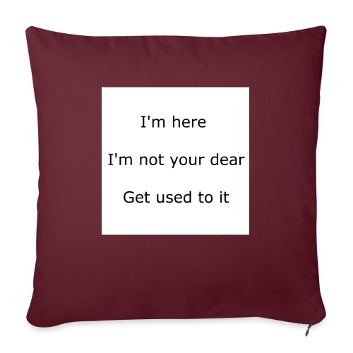 I'M HERE, I'M NOT YOUR DEAR, GET USED TO IT - Throw Pillow Cover 17.5” x 17.5”