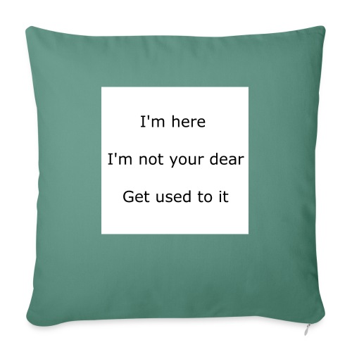 I'M HERE, I'M NOT YOUR DEAR, GET USED TO IT - Throw Pillow Cover 17.5” x 17.5”