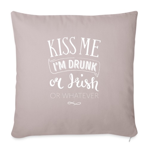 Kiss Me. I'm Drunk. Or Irish. Or Whatever. - Throw Pillow Cover 17.5” x 17.5”