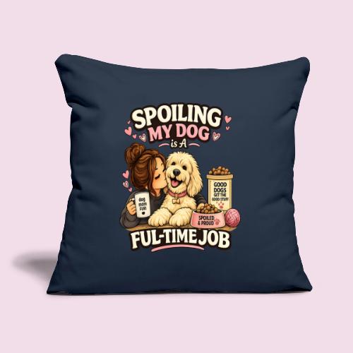 Spoiling My Dog Is a Full-Time Job - Throw Pillow Cover 17.5” x 17.5”