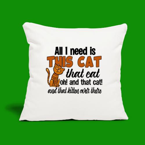 All I Need is This Cat - Throw Pillow Cover 17.5” x 17.5”