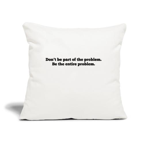 Don't be part of the problem - Throw Pillow Cover 17.5” x 17.5”