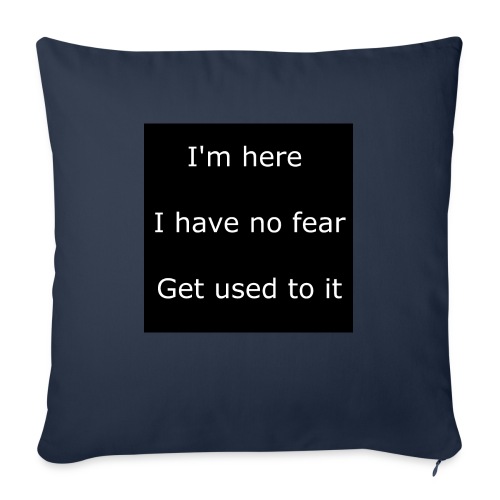 IM HERE, I HAVE NO FEAR, GET USED TO IT - Throw Pillow Cover 17.5” x 17.5”