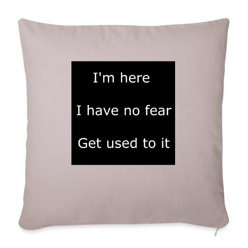 IM HERE, I HAVE NO FEAR, GET USED TO IT - Throw Pillow Cover 17.5” x 17.5”
