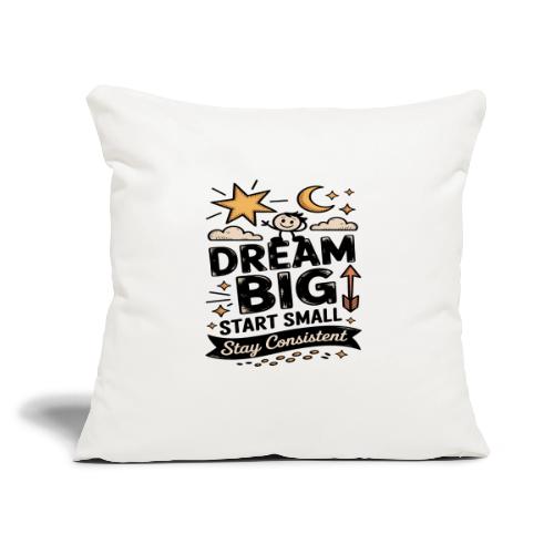 Dream Big Start Small Stay Consistent - Throw Pillow Cover 17.5” x 17.5”