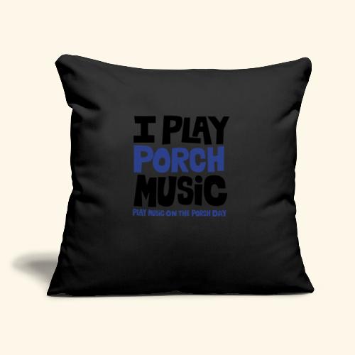 I PLAY PORCH MUSIC - Throw Pillow Cover 17.5” x 17.5”