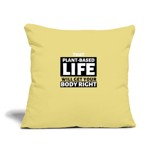 That Plant Based Life Will Get Your Body Right - Throw Pillow Cover 17.5” x 17.5”